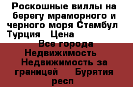 Роскошные виллы на берегу мраморного и черного моря Стамбул, Турция › Цена ­ 28 500 000 - Все города Недвижимость » Недвижимость за границей   . Бурятия респ.